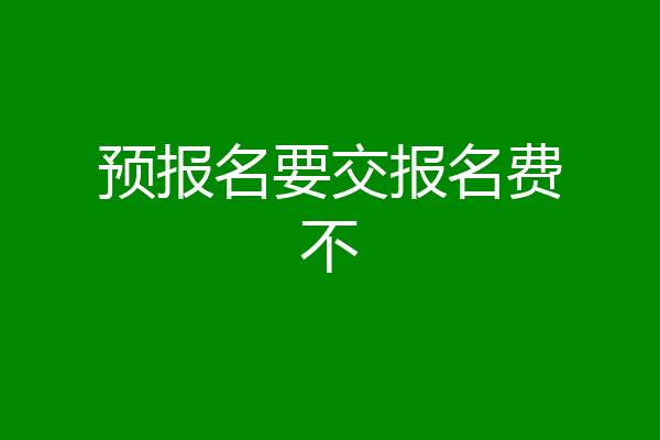 预报名要交报名费不