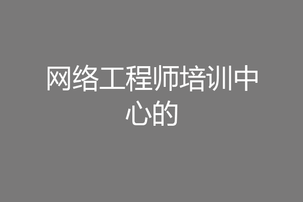 网络工程师培训中心的