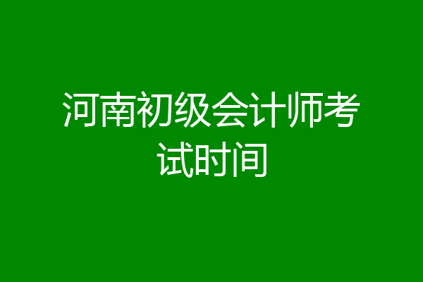 河南初级会计师考试时间