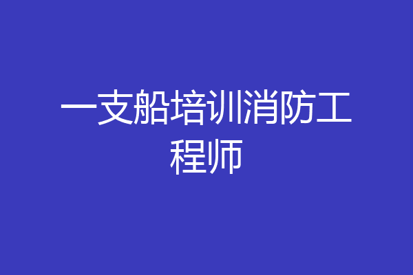 一支船培训消防工程师