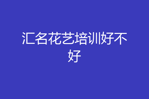 汇名花艺培训好不好