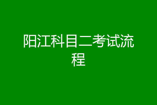 阳江科目二考试流程