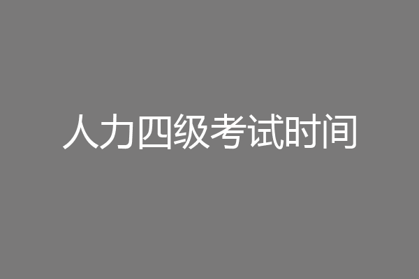 人力四级考试时间