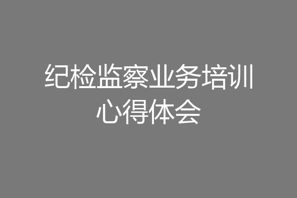 纪检监察业务培训心得体会