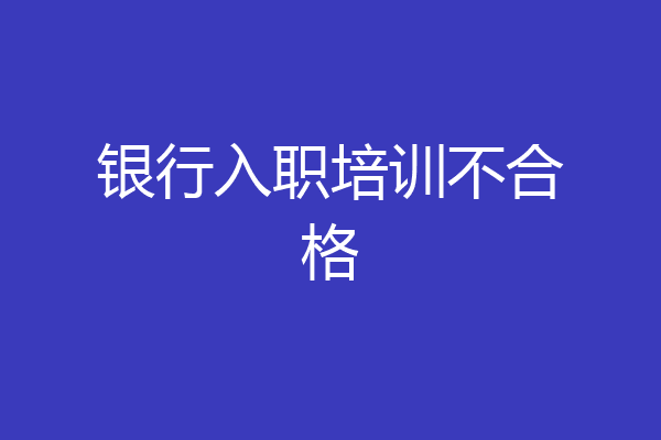 银行入职培训不合格
