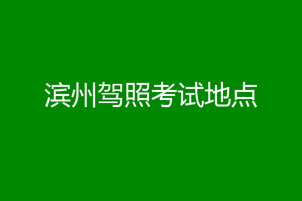 滨州驾照考试地点
