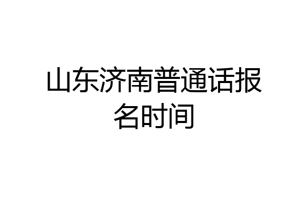 山东济南普通话报名时间
