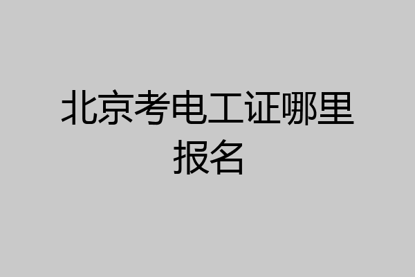 北京考电工证哪里报名