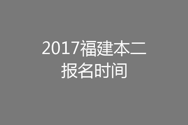 2017福建本二报名时间