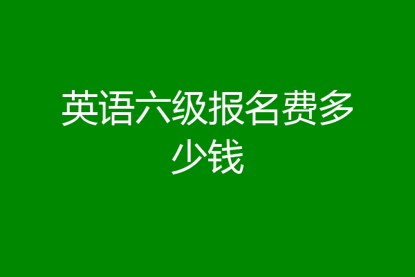 英语六级报名费多少钱