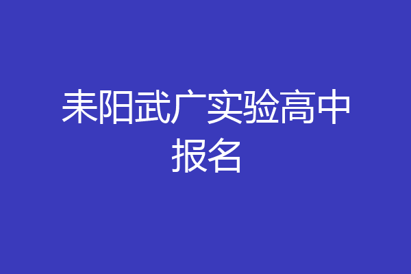 耒阳武广实验高中报名