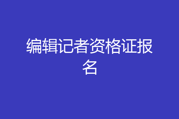 编辑记者资格证报名