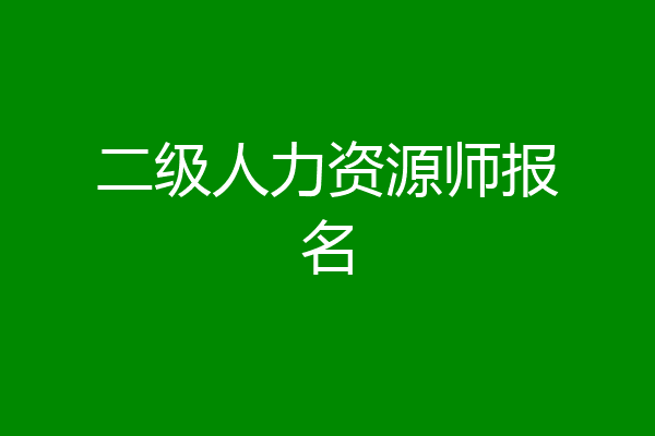二级人力资源师报名
