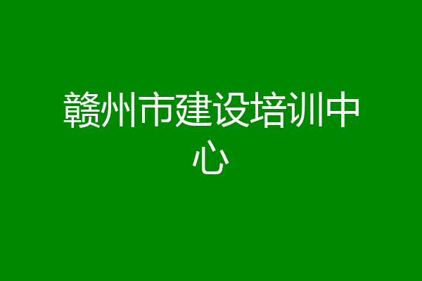 赣州市建设培训中心