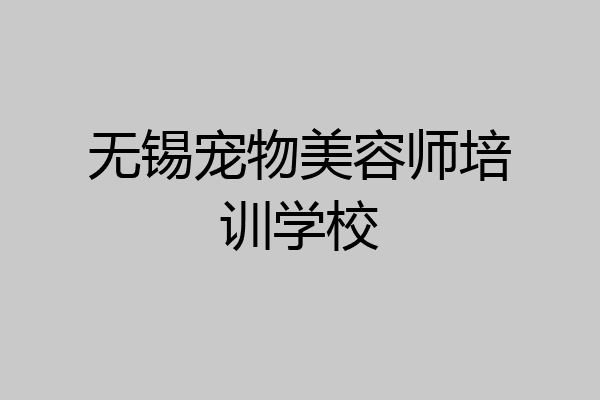 无锡宠物美容师培训学校
