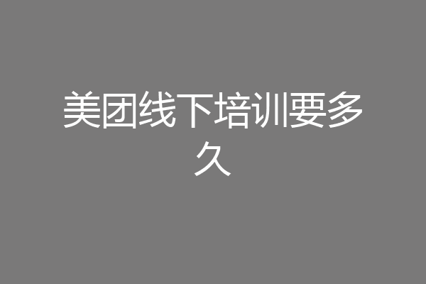 美团线下培训要多久