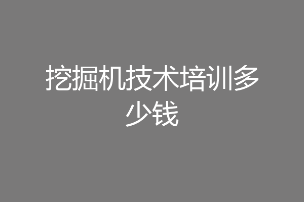 挖掘机技术培训多少钱