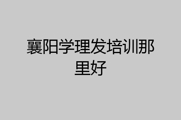 襄阳学理发培训那里好