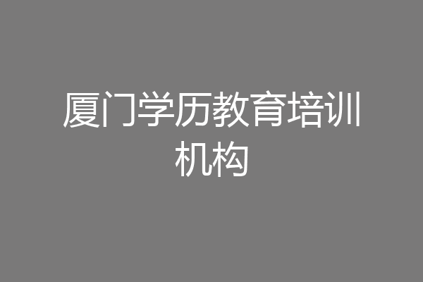 厦门学历教育培训机构