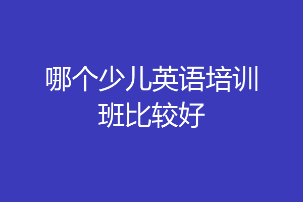 哪个少儿英语培训班比较好