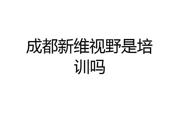 成都新维视野是培训吗