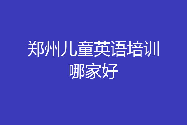 郑州儿童英语培训哪家好