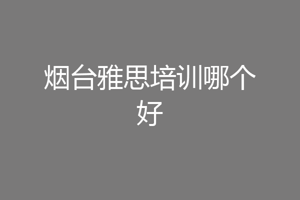 烟台雅思培训哪个好