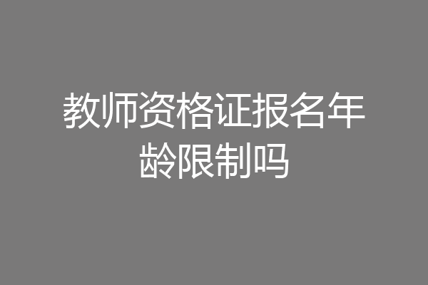 教师资格证报名年龄限制吗