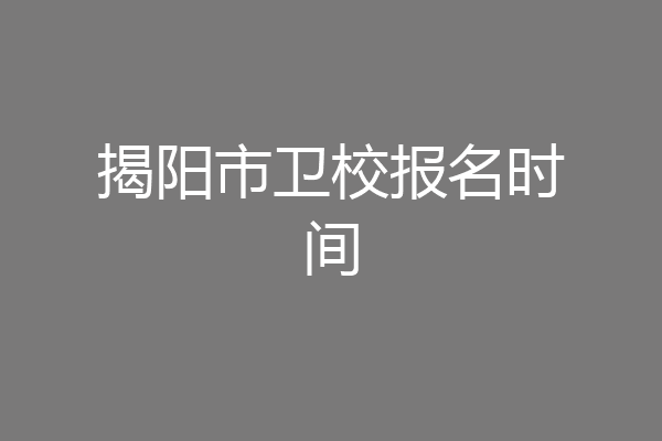揭阳市卫校报名时间