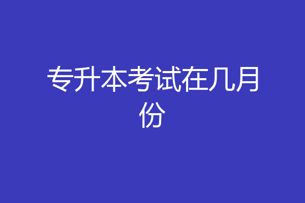 专升本考试在几月份
