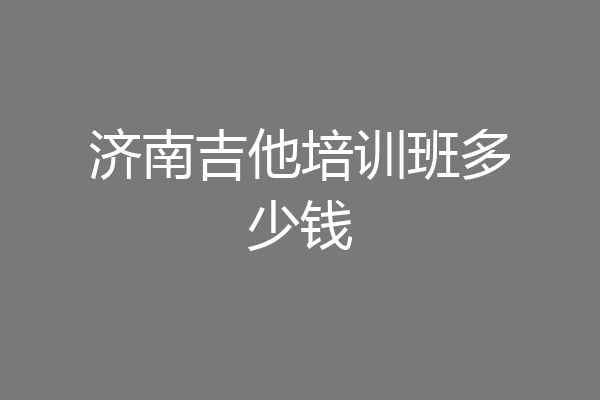 济南吉他培训班多少钱