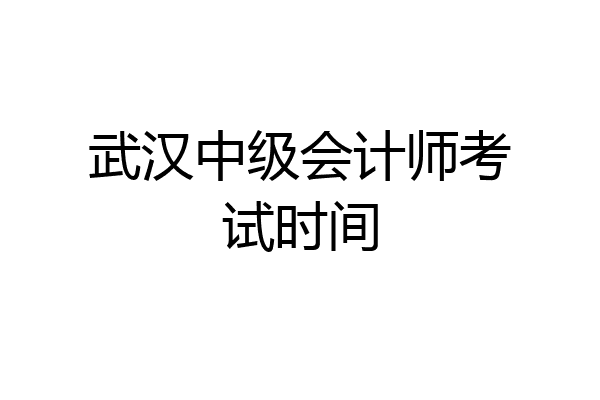 武汉中级会计师考试时间
