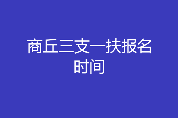 商丘三支一扶报名时间
