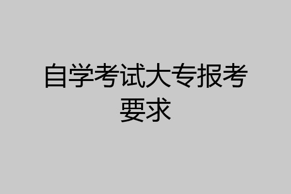 自学考试大专报考要求