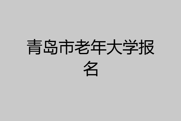 青岛市老年大学报名