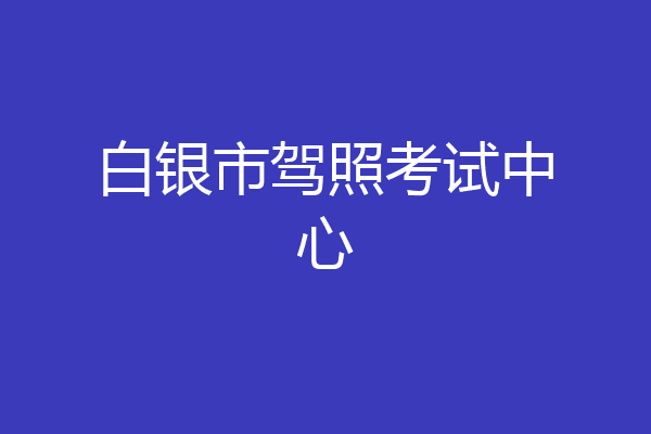 白银市驾照考试中心