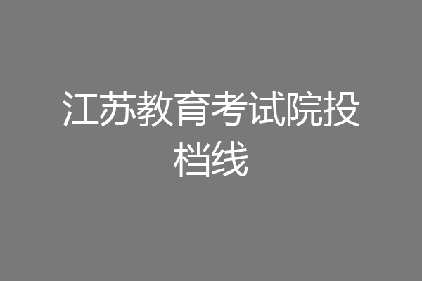 江苏教育考试院投档线
