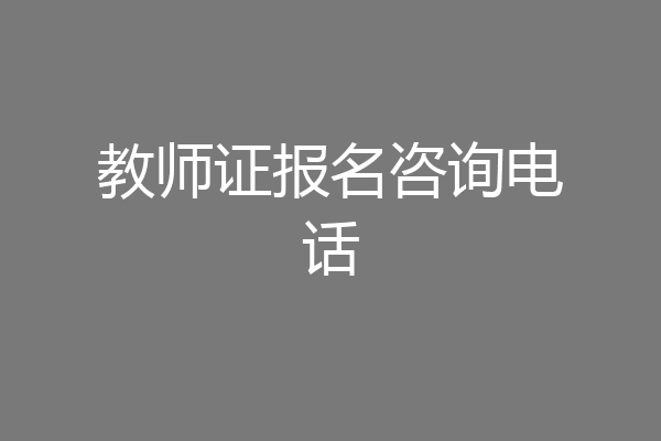 教师证报名咨询电话