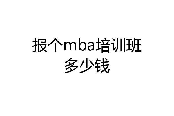 报个mba培训班多少钱