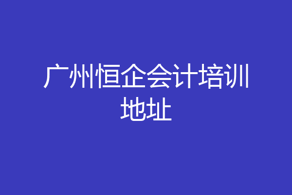 广州恒企会计培训地址
