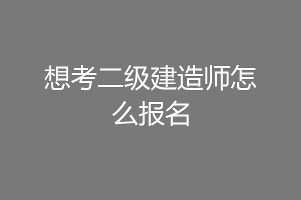 想考二级建造师怎么报名