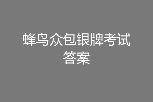 蜂鸟众包银牌考试答案
