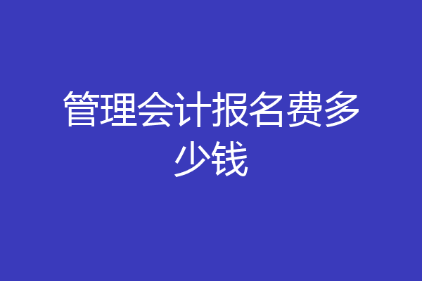 管理会计报名费多少钱