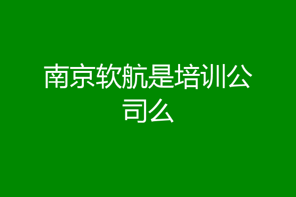 南京软航是培训公司么