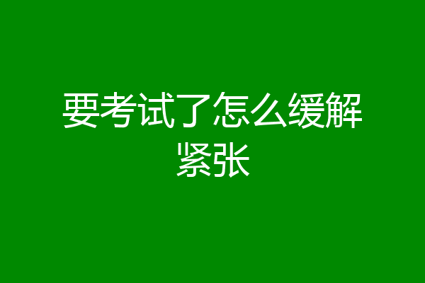 要考试了怎么缓解紧张