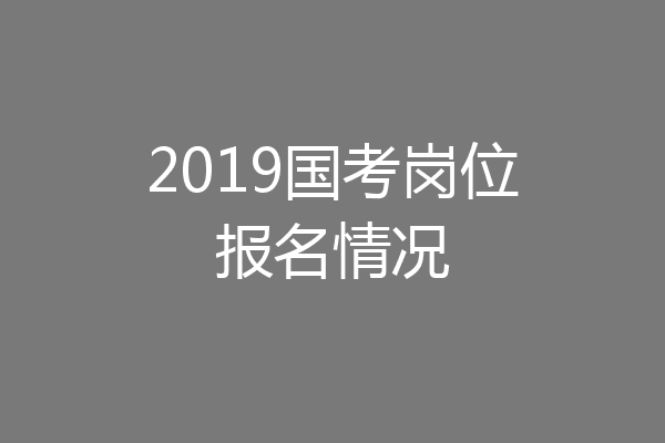2019国考岗位报名情况
