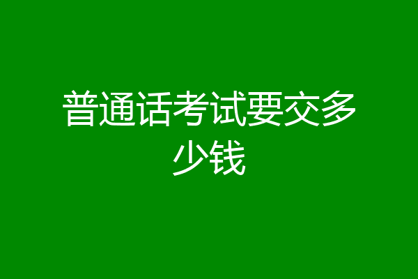 普通话考试要交多少钱