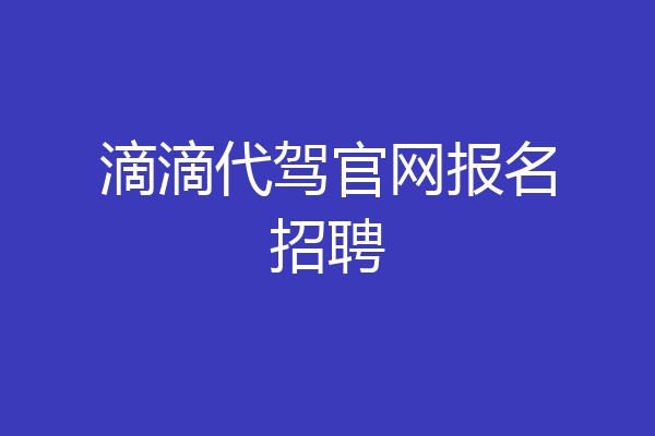 滴滴代驾官网报名招聘