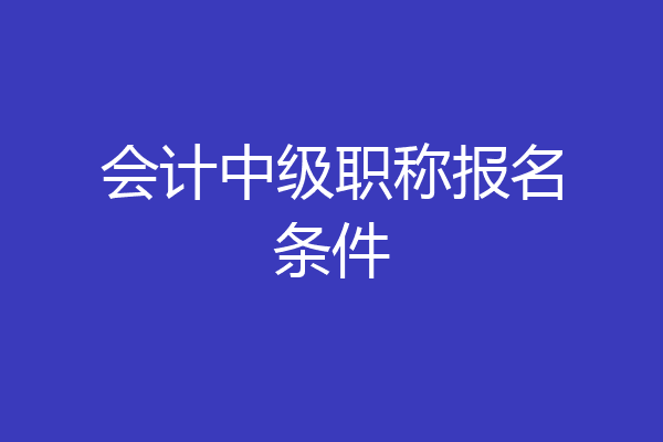 会计中级职称报名条件