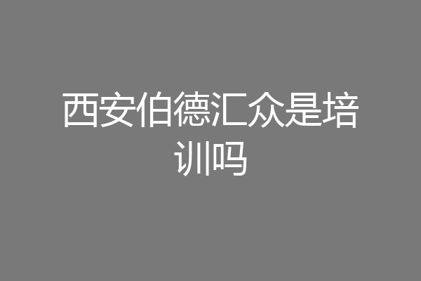 西安伯德汇众是培训吗